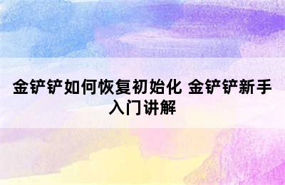 金铲铲如何恢复初始化 金铲铲新手入门讲解